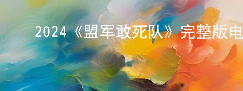 蔡纪明的动漫综艺大全,2024《盟军敢死队》完整版电影/在线观看/百度云-美剧天堂